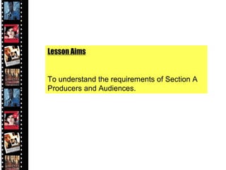 Lesson Aims To understand the requirements of Section A Producers and Audiences. 