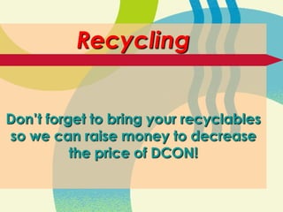 Recycling
Don’t forget to bring your recyclables
so we can raise money to decrease
the price of DCON!

 