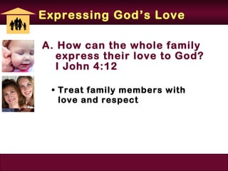 Expressing God’s Love

A. How can the whole family
   express their love to God?
   I John 4:12

 • Treat family members with
   love and respect
 