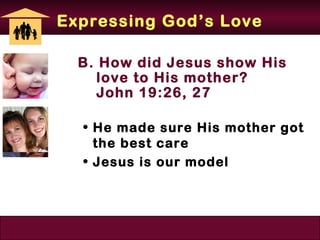 Expressing God’s Love

  B. How did Jesus show His
     love to His mother?
     John 19:26, 27

  • He made sure His mother got
    the best care
  • Jesus is our model
 