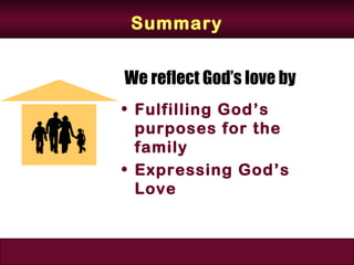 Summary


We reflect God’s love by
• Fulfilling God’s
  purposes for the
  family
• Expressing God’s
  Love
 