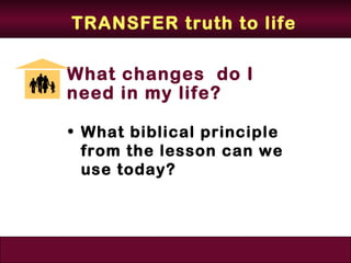 TRANSFER truth to life

What changes do I
need in my life?

• What biblical principle
  from the lesson can we
  use today?
 