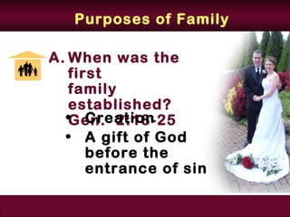 Purposes of Family

A. When was the
   first
   family
   established?
  •Gen. 2:18-25
      Creation
  • A gift of God
      before the
      entrance of sin
 