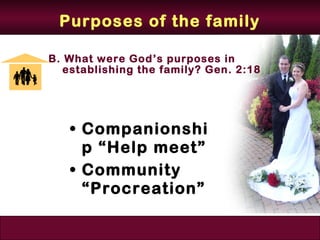 Purposes of the family

B. What were God’s purposes in
   establishing the family? Gen. 2:18




   • Companionshi
     p “Help meet”
   • Community
     “Procreation”
 