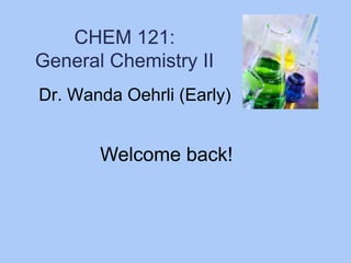 CHEM 121:
General Chemistry II
Dr. Wanda Oehrli (Early)

Welcome back!

 
