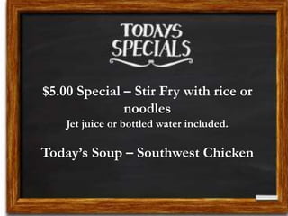 $5.00 Special – Stir Fry with rice or
noodles
Jet juice or bottled water included.
Today’s Soup – Southwest Chicken
 