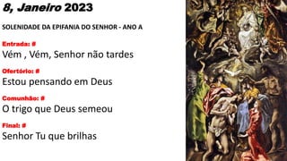 8, Janeiro 2023
SOLENIDADE DA EPIFANIA DO SENHOR - ANO A
Entrada: #
Vém , Vém, Senhor não tardes
Ofertório: #
Estou pensan...