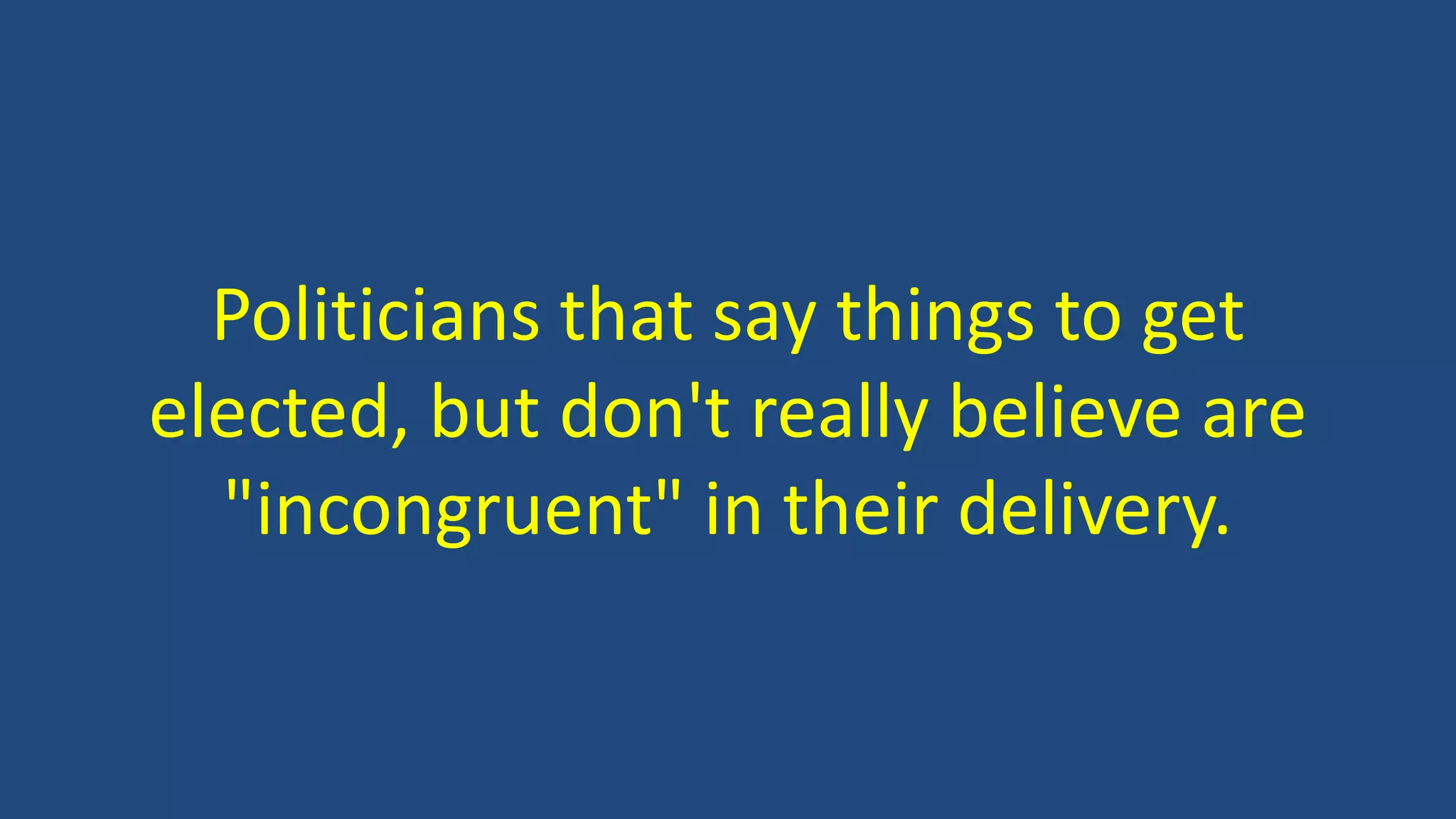 Politicians that say things to get
elected, but don't really believe are
"incongruent" in their delivery.
 