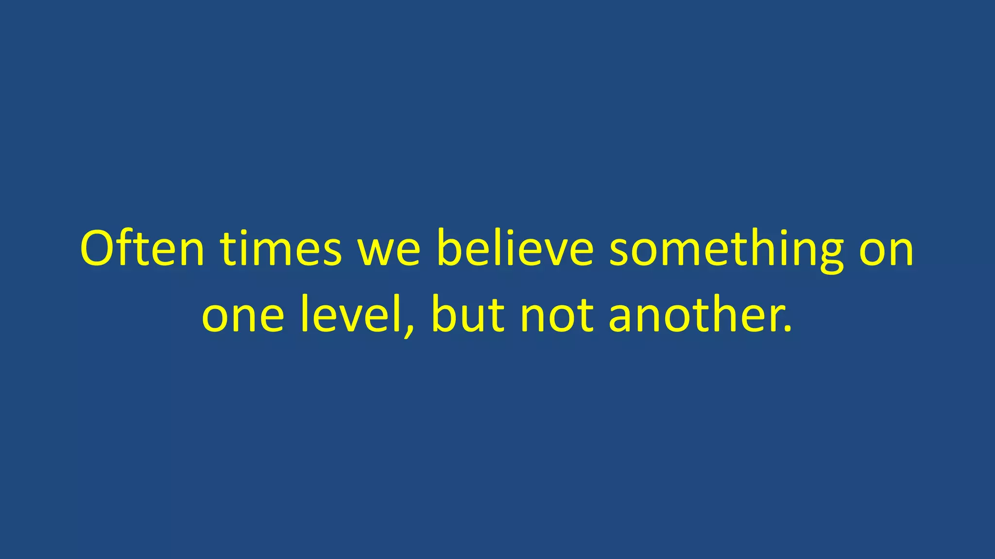 Often times we believe something on
one level, but not another.
 