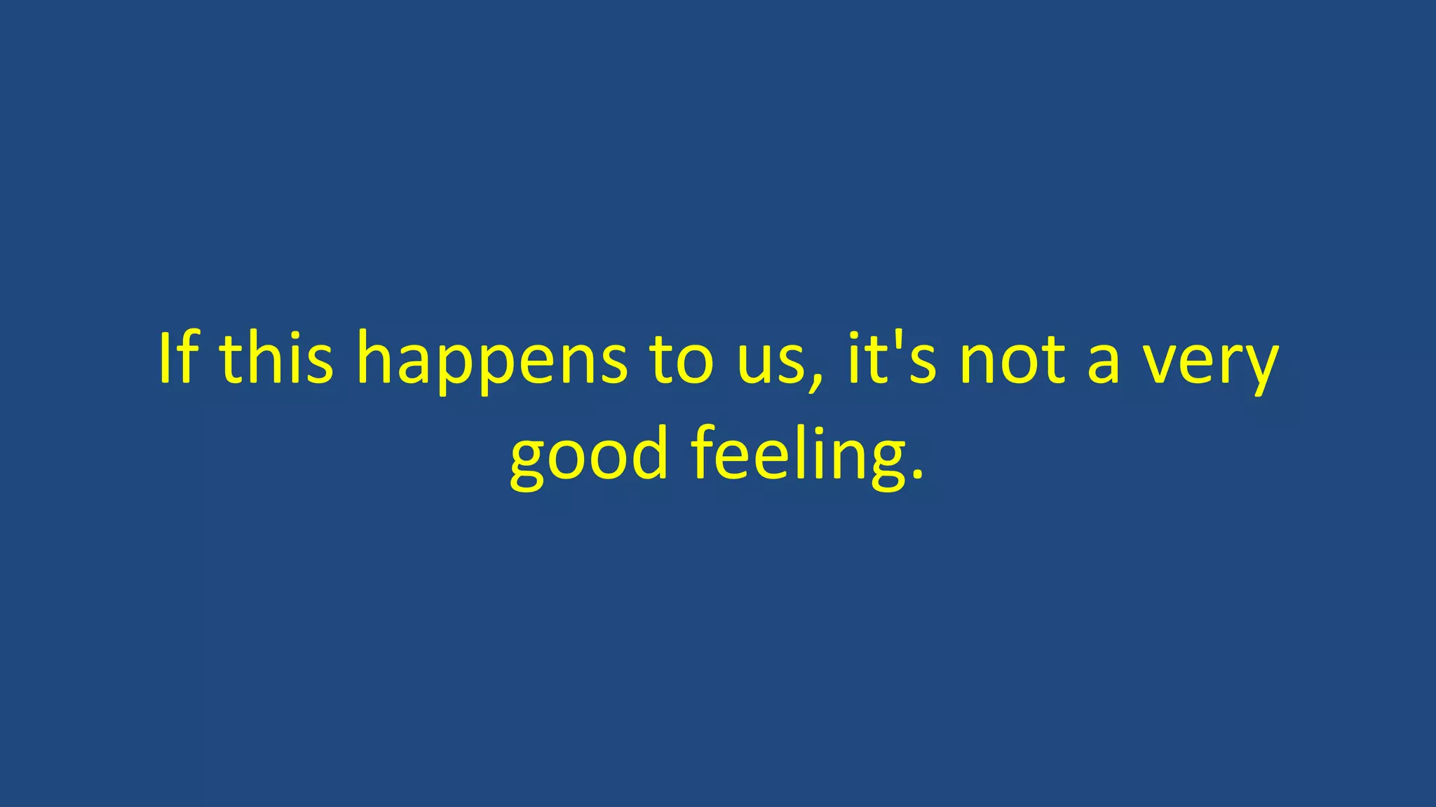 If this happens to us, it's not a very
good feeling.
 