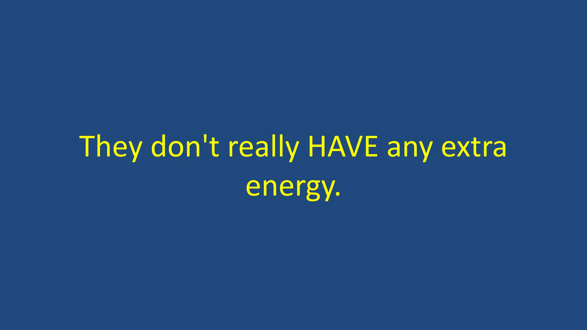 They don't really HAVE any extra
energy.
 