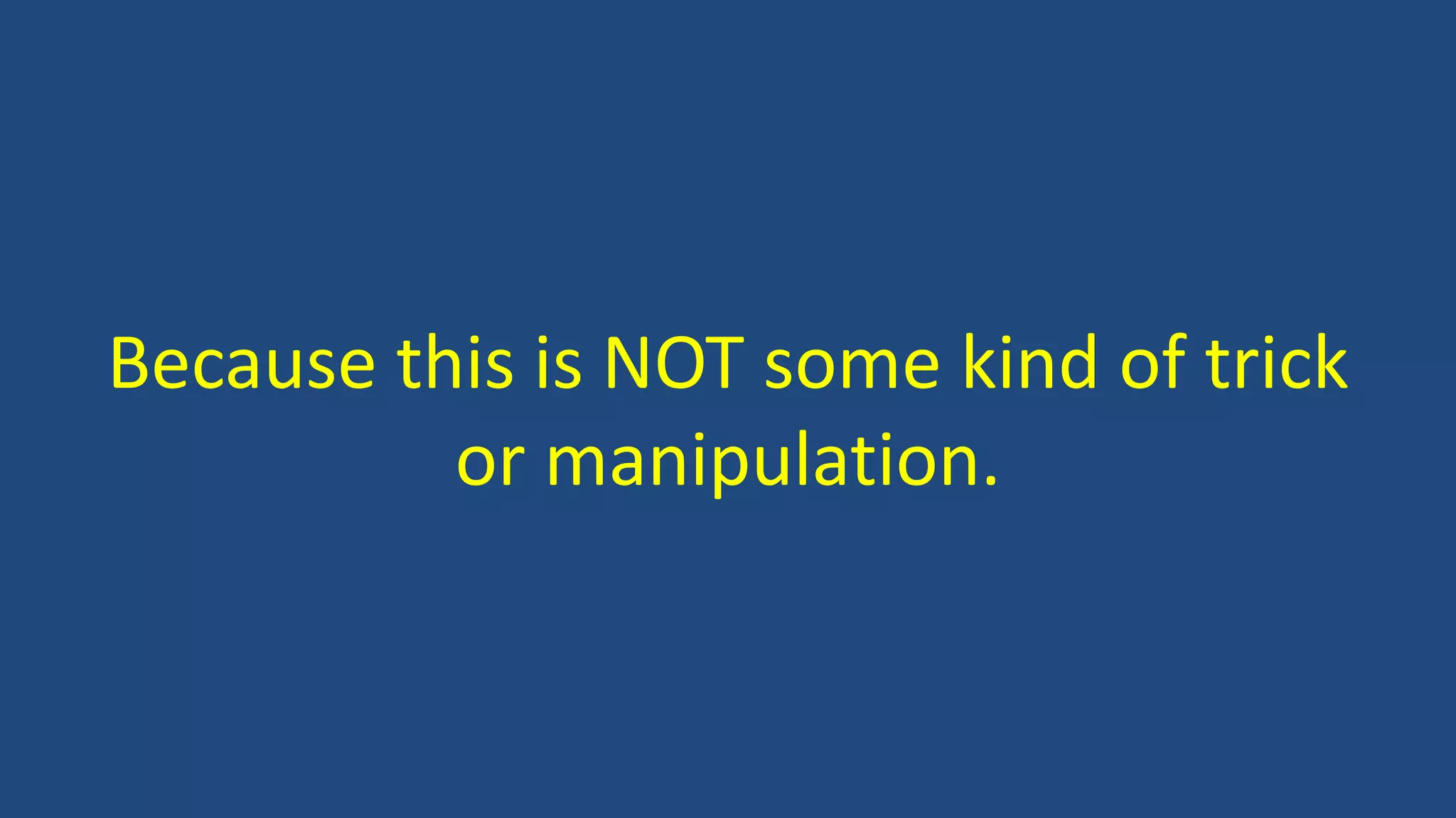 Because this is NOT some kind of trick
or manipulation.
 