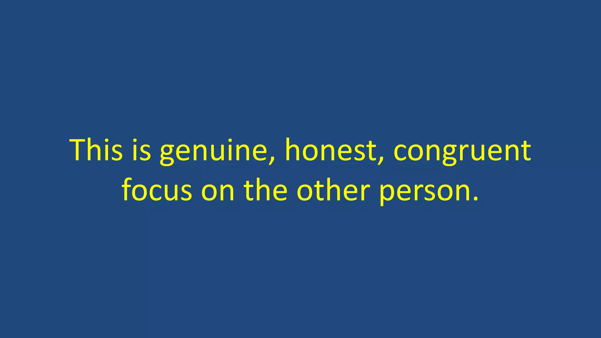 This is genuine, honest, congruent
focus on the other person.
 