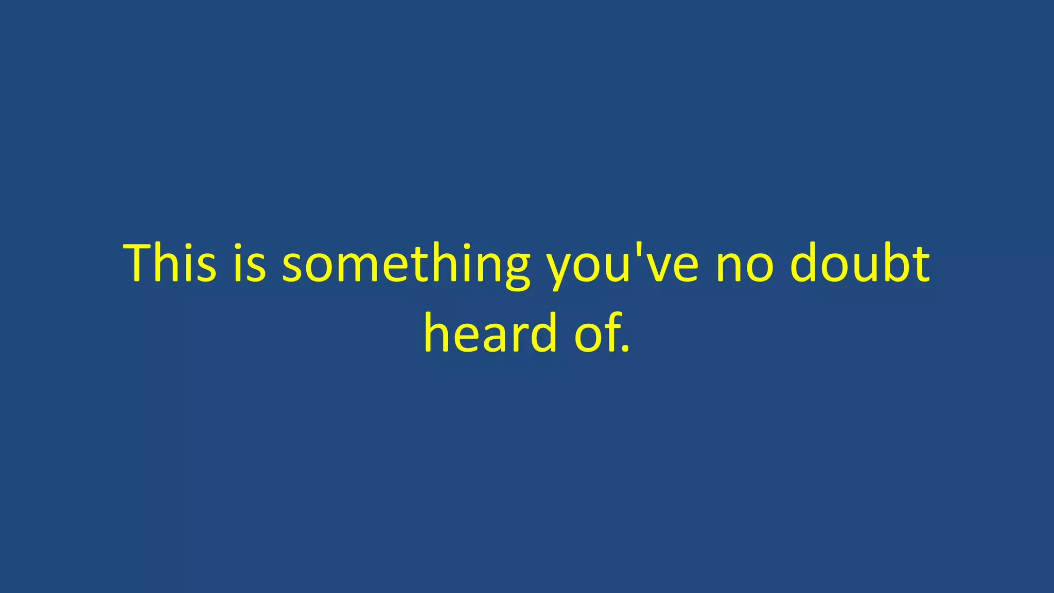 This is something you've no doubt
heard of.
 