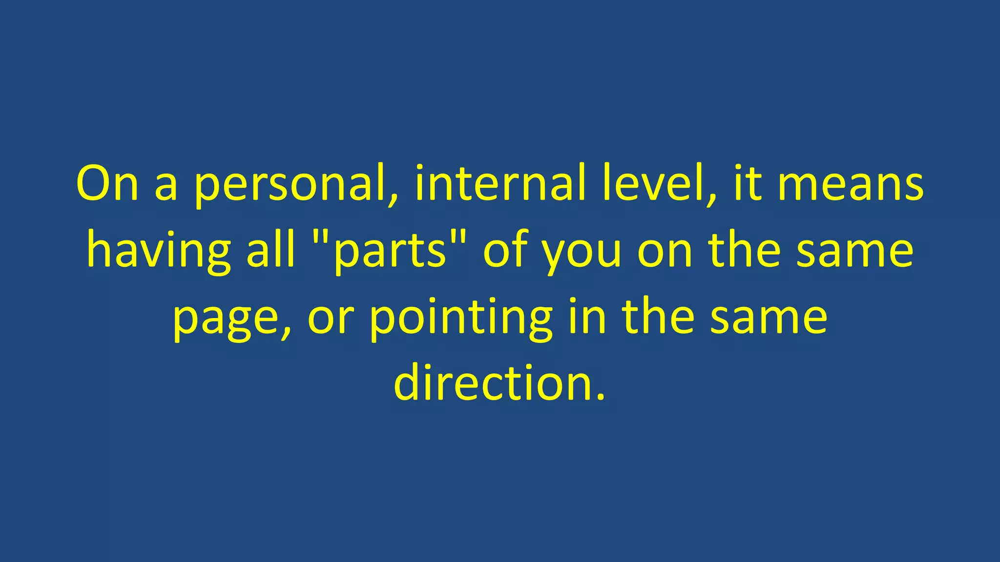 On a personal, internal level, it means
having all "parts" of you on the same
page, or pointing in the same
direction.
 