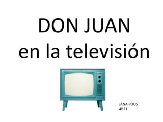 DON JUAN
en la televisión
JANA POUS
4B21

 