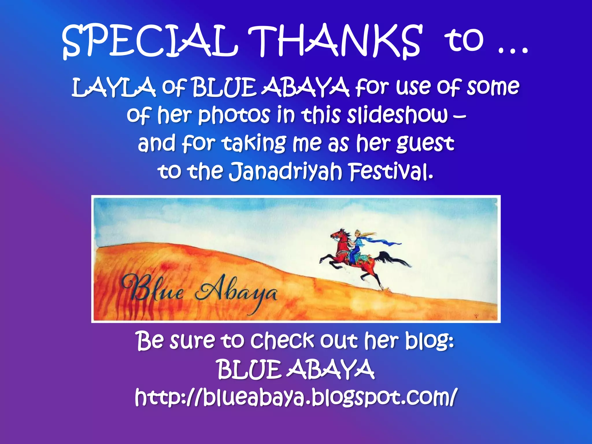 SPECIAL THANKS to …
LAYLA of BLUE ABAYA for use of some
of her photos in this slideshow –
and for taking me as her guest
to the Janadriyah Festival.
Be sure to check out her blog:
BLUE ABAYA
http://blueabaya.blogspot.com/