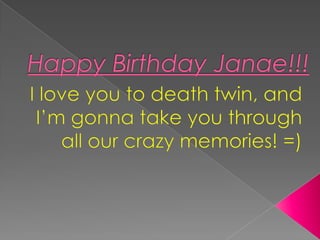 Happy Birthday Janae!!! I love you to death twin, and I’m gonna take you through all our crazy memories! =) 
