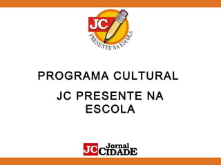 PROGRAMA CULTURAL
JC PRESENTE NA
ESCOLA
 