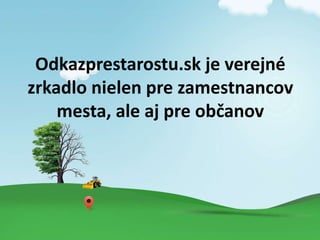 Odkazprestarostu.sk je verejn
zrkadlo nielen pre zamestnancov
mesta, ale aj pre ob?anov
 