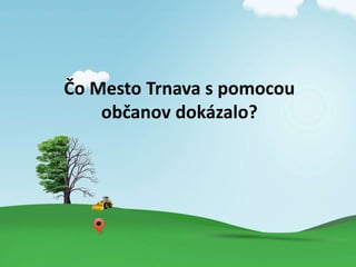 ?o Mesto Trnava s pomocou
ob?anov dokzalo?
 