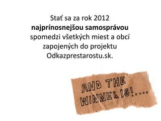 Sta? sa za rok 2012
najprnosnej?ou samosprvou
spomedzi v?etk?ch miest a obc
zapojen?ch do projektu
Odkazprestarostu.sk.
 