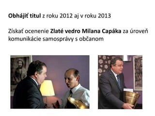 Obhji? titul z roku 2012 aj v roku 2013
Zska? ocenenie Zlat vedro Milana Capka za rove
komunikcie samosprvy s ob?anom
 