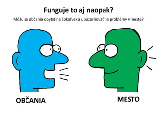 Funguje to aj naopak?
M??u sa ob?ania op?ta? na ?oko?vek a upozorova? na problmy v meste?
MESTOOB?ANIA
 