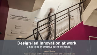 Janaki Kumar
Design and Co-Innovation Center, SAP
Design-led Innovation at work
3 tips to be an eﬀective agent of change
Janaki Kumar
Head of Design and Co-Innovation Center, SAP Labs, Palo Alto
 