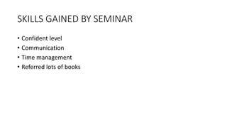 SKILLS GAINED BY SEMINAR
• Confident level
• Communication
• Time management
• Referred lots of books
 