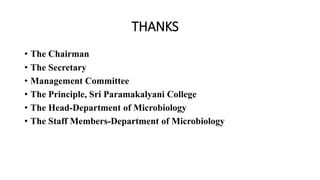 THANKS
• The Chairman
• The Secretary
• Management Committee
• The Principle, Sri Paramakalyani College
• The Head-Department of Microbiology
• The Staff Members-Department of Microbiology
 
