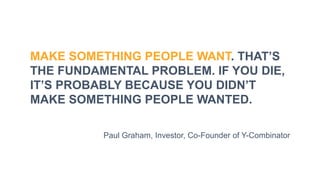 MAKE SOMETHING PEOPLE WANT. THAT’S
THE FUNDAMENTAL PROBLEM. IF YOU DIE,
IT’S PROBABLY BECAUSE YOU DIDN’T
MAKE SOMETHING PE...
