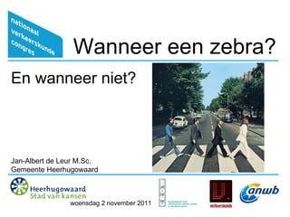 Wanneer een zebra? En wanneer niet? Jan-Albert de Leur M.Sc. Gemeente Heerhugowaard woensdag 2 november 2011 