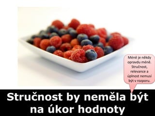 Méně je někdy
                   opravdu méně.
                      Stručnost,
                     relevance a
                   úplnost nemusí
                    být v rozporu.



Stručnost by neměla být
    na úkor hodnoty
 