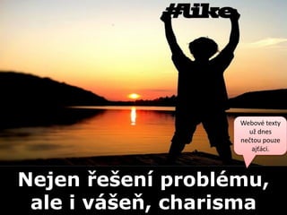 Webové texty
                     už dnes
                   nečtou pouze
                      ajťáci.



Nejen řešení problému,
 ale i vášeň, charisma
 