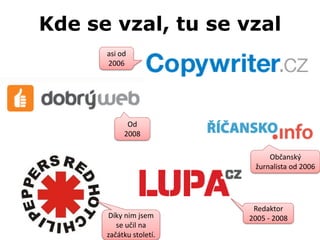 Kde se vzal, tu se vzal
      asi od
      2006




            Od
           2008

                              Občanský
                          žurnalista od 2006




                          Redaktor
      Díky nim jsem      2005 - 2008
         se učil na
      začátku století.
 