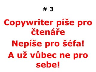 #3

Copywriter píše pro
      čtenáře
  Nepíše pro šéfa!
 A už vůbec ne pro
       sebe!
 