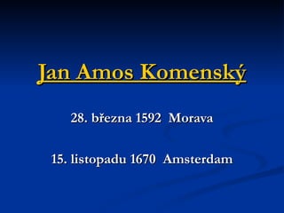 Jan Amos Komenský 28. března 1592  Morava 15. listopadu 1670  Amsterdam 