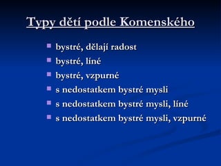 Typy dětí podle Komenského bystré, dělají radost  bystré, líné  bystré, vzpurné  s nedostatkem bystré mysli  s nedostatkem bystré mysli, líné  s nedostatkem bystré mysli, vzpurné  