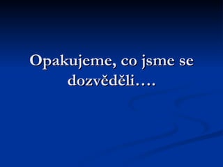 Opakujeme, co jsme se dozvěděli…. 