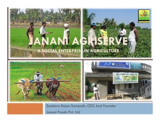 JANANI AGRISERVEJANANI AGRISERVE
A SOCIAL ENTERPRISE IN AGRICULTUREA SOCIAL ENTERPRISE IN AGRICULTURE
Sundara Rajan Sampath, CEO And Founder
Janani Foods Pvt. Ltd
 