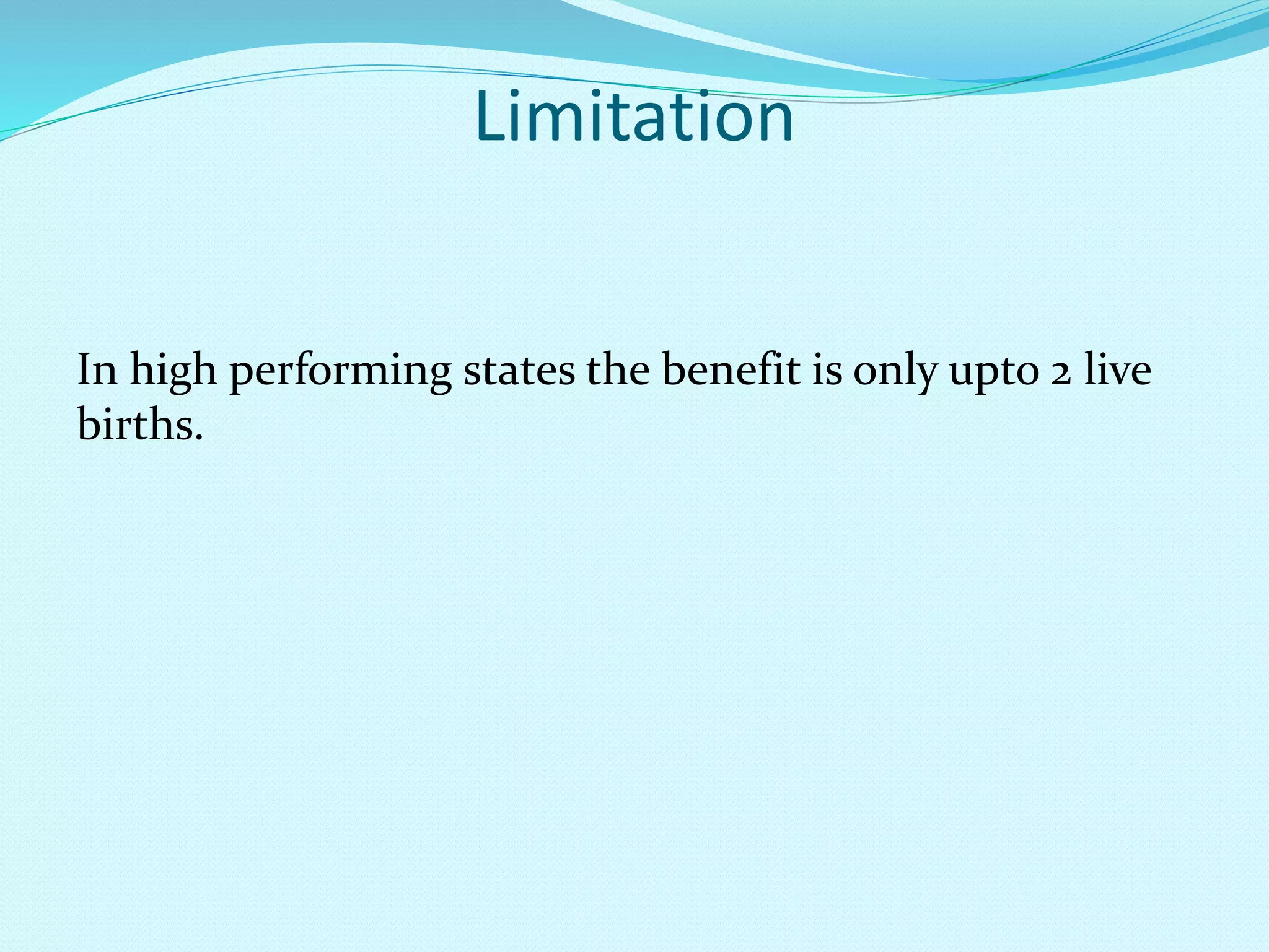 Limitation
In high performing states the benefit is only upto 2 live
births.
 