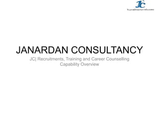 JANARDAN CONSULTANCY
JC| Recruitments, Training and Career Counselling
Capability Overview
 