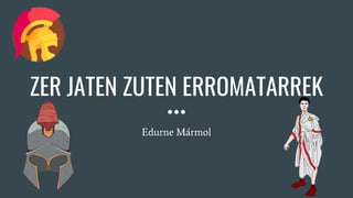 ZER JATEN ZUTEN ERROMATARREK
Edurne Mármol
 