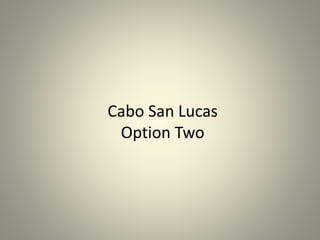 Cabo San Lucas
Option Two
 
