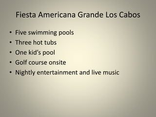 Fiesta Americana Grande Los Cabos
• Five swimming pools
• Three hot tubs
• One kid’s pool
• Golf course onsite
• Nightly entertainment and live music
 