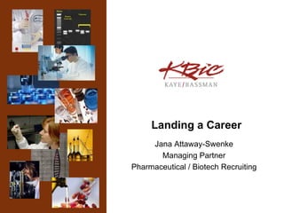 Landing a Career Jana Attaway-Swenke Managing Partner Pharmaceutical / Biotech Recruiting 