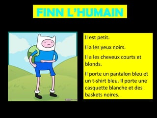 FINN L’HUMAIN
Il est petit.
Il a les yeux noirs.
Il a les cheveux courts et
blonds.
Il porte un pantalon bleu et
un t-shirt bleu. Il porte une
casquette blanche et des
baskets noires.

 