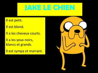 JAKE LE CHIEN
Il est petit.
Il est blond.
Il a les cheveux courts.
Il a les yeux noirs,
blancs et grands.
Il est sympa et marrant.

 