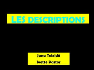 LES DESCRIPTIONS

Jana Teixidó
Ivette Pastor

 
